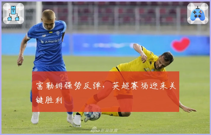 富勒姆强势反弹,英超赛场迎来关键胜利