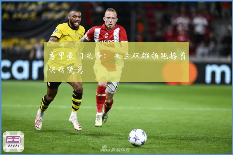 意甲豪门之争：米兰双雄领跑榜首仍存隐患