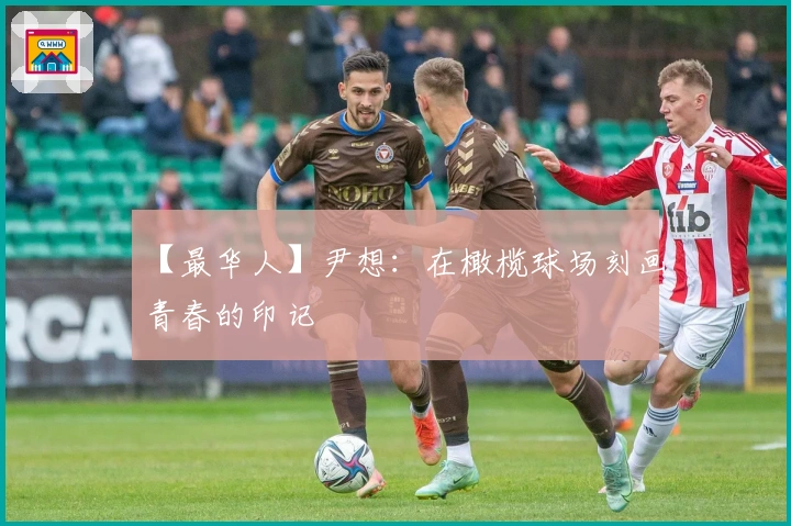 【最华人】尹想：在橄榄球场刻画青春的印记