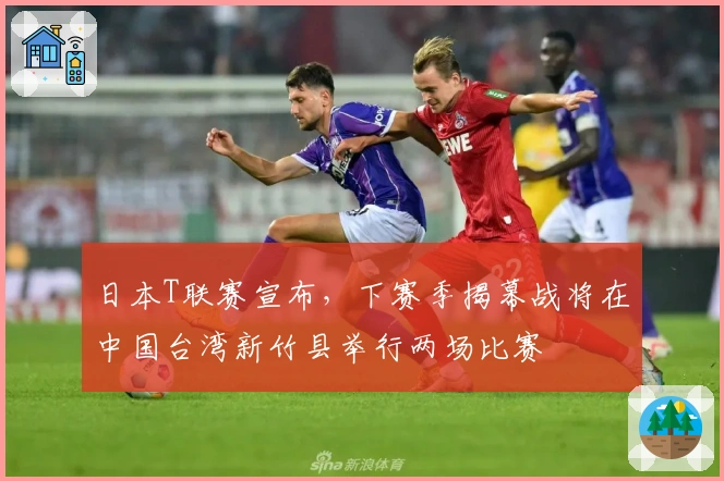 日本T联赛宣布，下赛季揭幕战将在中国台湾新竹县举行两场比赛