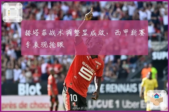 赫塔菲战术调整显成效，西甲新赛季表现抢眼