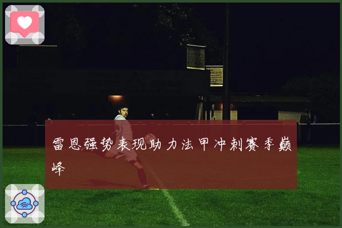 雷恩强势表现助力法甲冲刺赛季巅峰
