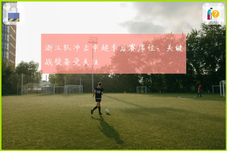 浙江队冲击中超季后赛席位,关键战役备受关注