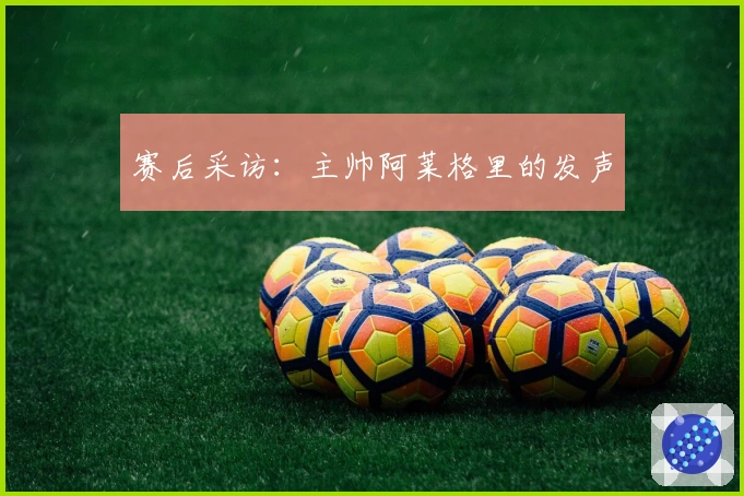 赛后采访：主帅阿莱格里的发声