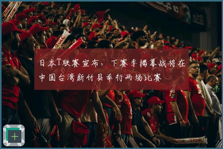 日本T联赛宣布,下赛季揭幕战将在中国台湾新竹县举行两场比赛