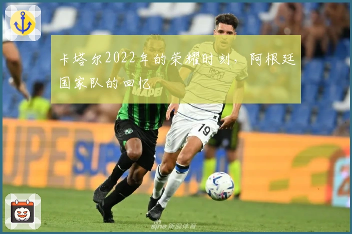 卡塔尔2022年的荣耀时刻，阿根廷国家队的回忆